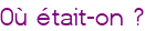 Où était-on ?