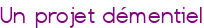 Un projet démentiel