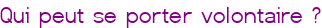 Qui peut se porter volontaire ?