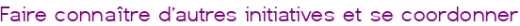 Faire connaître d'autres initiatives et se coordonner